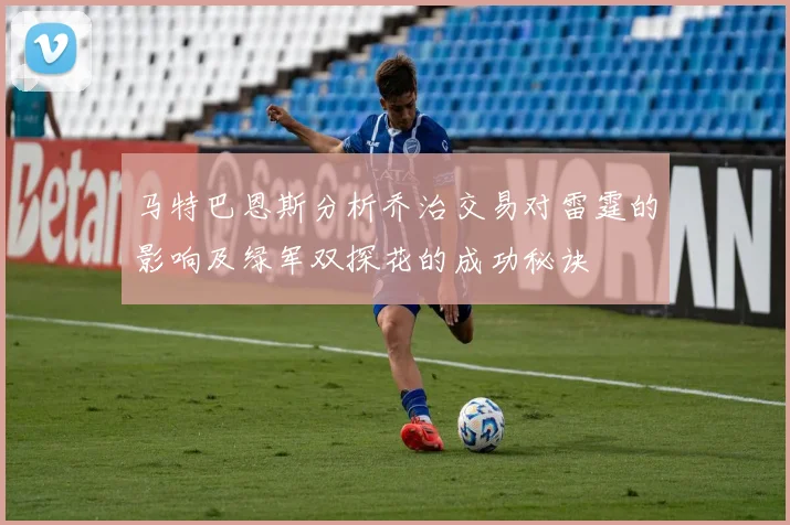 马特巴恩斯分析乔治交易对雷霆的影响及绿军双探花的成功秘诀
