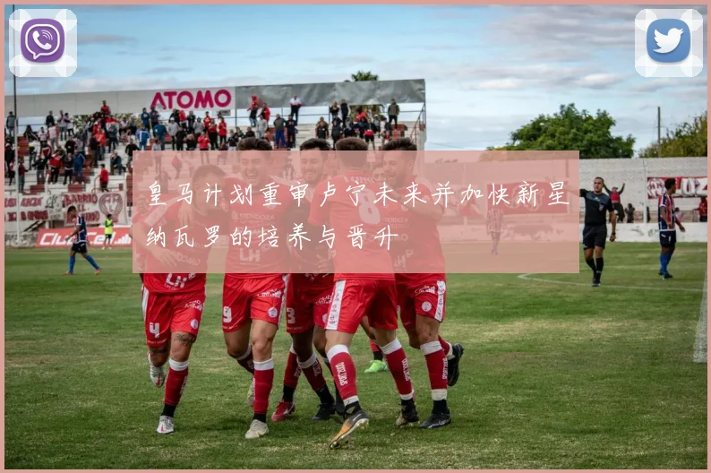 皇马计划重审卢宁未来并加快新星纳瓦罗的培养与晋升
