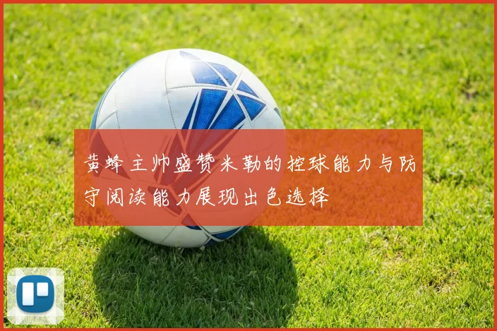 黄蜂主帅盛赞米勒的控球能力与防守阅读能力展现出色选择
