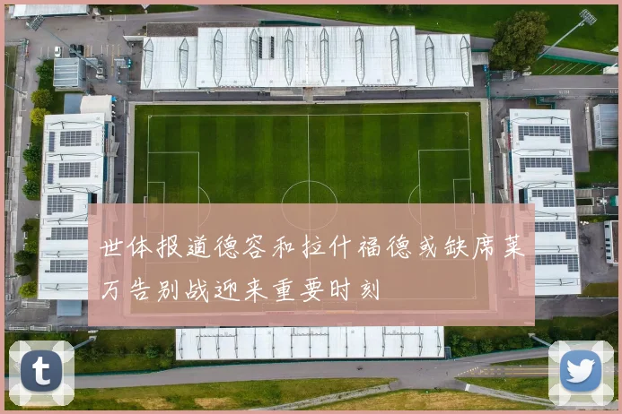 世体报道德容和拉什福德或缺席莱万告别战迎来重要时刻