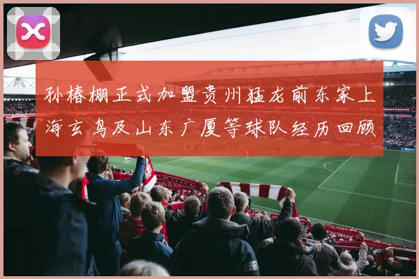 孙椿棚正式加盟贵州猛龙前东家上海玄鸟及山东广厦等球队经历回顾