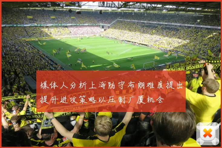 媒体人分析上海防守布朗难度提出提升进攻策略以压制广厦机会