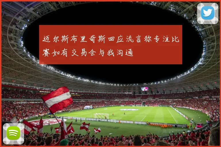 迈尔斯布里奇斯回应流言称专注比赛如有交易会与我沟通