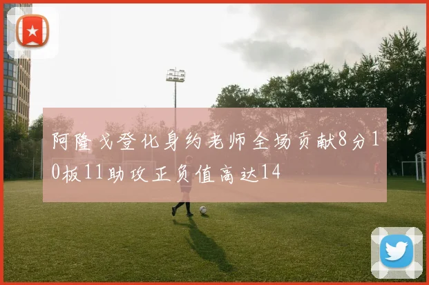 阿隆戈登化身约老师全场贡献8分10板11助攻正负值高达14