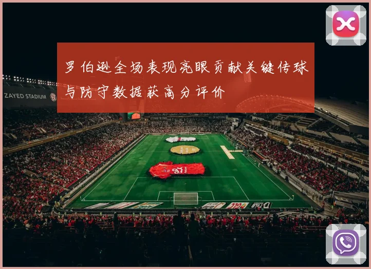 罗伯逊全场表现亮眼贡献关键传球与防守数据获高分评价