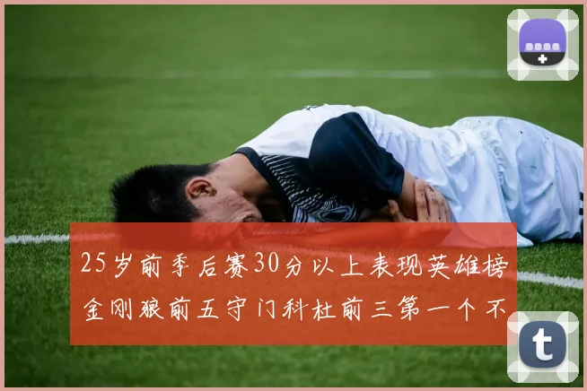 25岁前季后赛30分以上表现英雄榜金刚狼前五守门科杜前三第一个不以得分著称