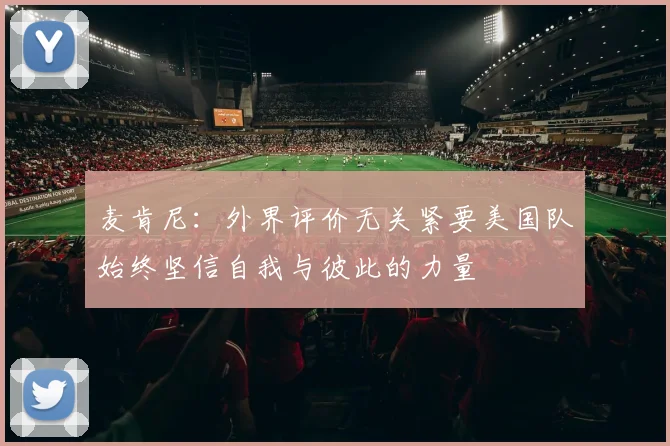 麦肯尼：外界评价无关紧要美国队始终坚信自我与彼此的力量